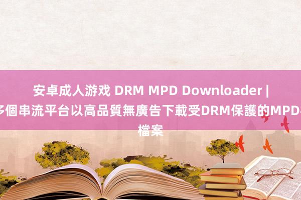 安卓成人游戏 DRM MPD Downloader | 從多個串流平台以高品質無廣告下載受DRM保護的MPD檔案