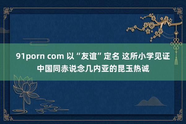 91porn com 以“友谊”定名 这所小学见证中国同赤说念几内亚的昆玉热诚